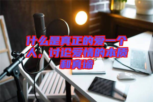 什么是真正的愛一個(gè)人，討論愛情的本質(zhì)和真諦