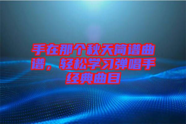 手在那個秋天簡譜曲譜，輕松學習彈唱手經典曲目