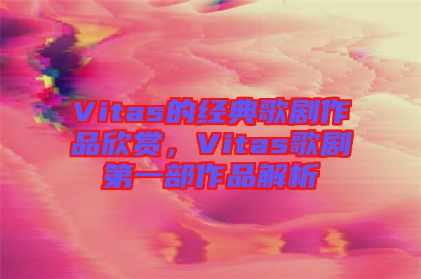 Vitas的經典歌劇作品欣賞，Vitas歌劇第一部作品解析