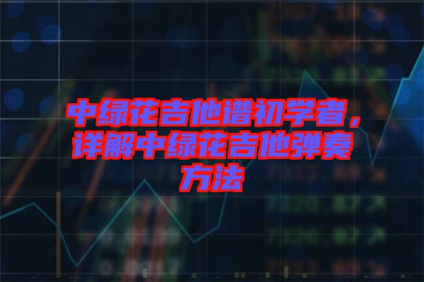 中綠花吉他譜初學者，詳解中綠花吉他彈奏方法