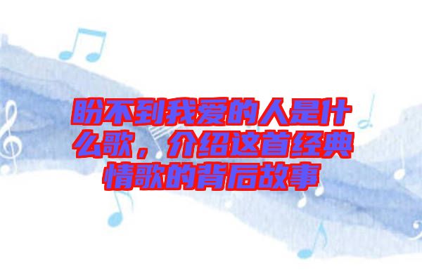 盼不到我愛的人是什么歌，介紹這首經典情歌的背后故事