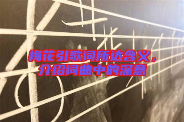 梅花引歌詞所達含義，介紹詞曲中的深意