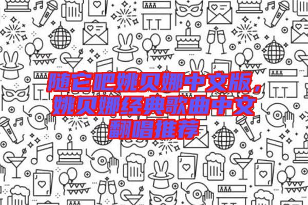 隨它吧姚貝娜中文版，姚貝娜經典歌曲中文翻唱推薦