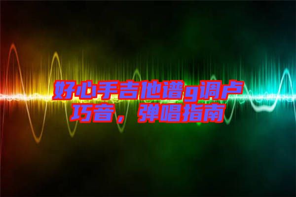 好心手吉他譜g調(diào)盧巧音，彈唱指南