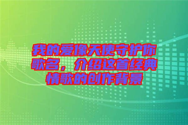 我的愛像天使守護(hù)你歌名，介紹這首經(jīng)典情歌的創(chuàng)作背景