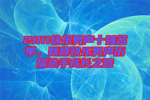 2011快樂男聲十強名單，回顧快樂男聲歷屆選手成長之路