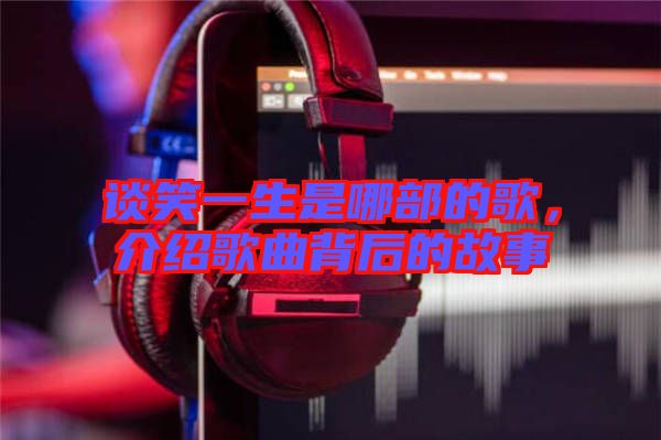 談笑一生是哪部的歌，介紹歌曲背后的故事