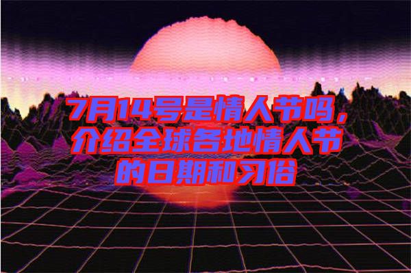 7月14號(hào)是情人節(jié)嗎，介紹全球各地情人節(jié)的日期和習(xí)俗