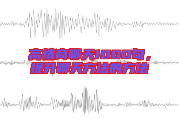 高情商聊天1000句，提升聊天方法的方法