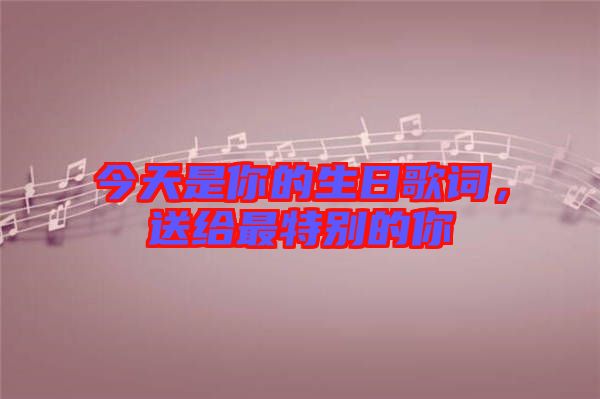 今天是你的生日歌詞，送給最特別的你