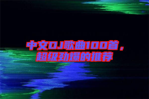 中文DJ歌曲100首，超級勁爆的推薦
