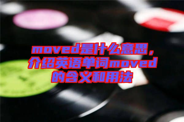 moved是什么意思，介紹英語單詞moved的含義和用法