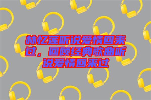 林憶蓮聽說愛情回來過，回顧經典歌曲聽說愛情回來過
