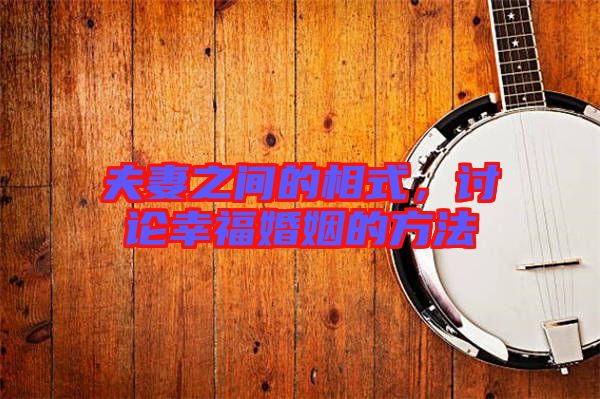 夫妻之間的相式，討論幸?；橐龅姆椒? width=