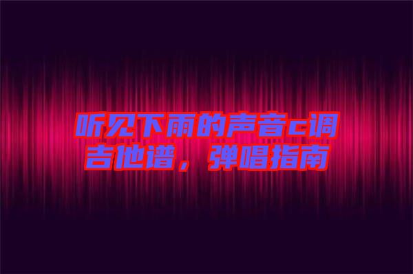 聽見下雨的聲音c調吉他譜，彈唱指南