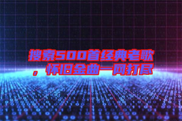 搜索500首經典老歌，懷舊金曲一網打盡