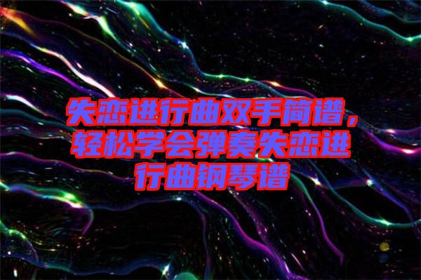 失戀進(jìn)行曲雙手簡譜，輕松學(xué)會彈奏失戀進(jìn)行曲鋼琴譜