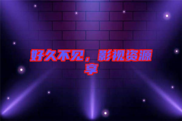 好久不見，影視資源享