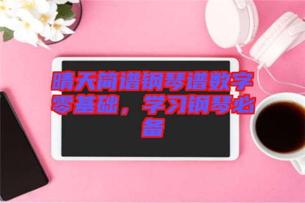 晴天簡譜鋼琴譜數字零基礎，學習鋼琴必備