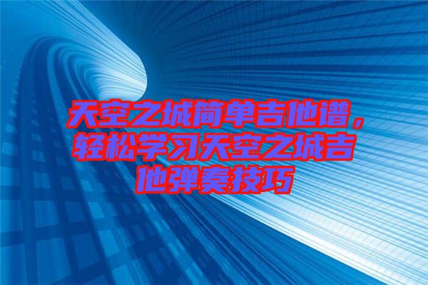 天空之城簡單吉他譜，輕松學習天空之城吉他彈奏技巧