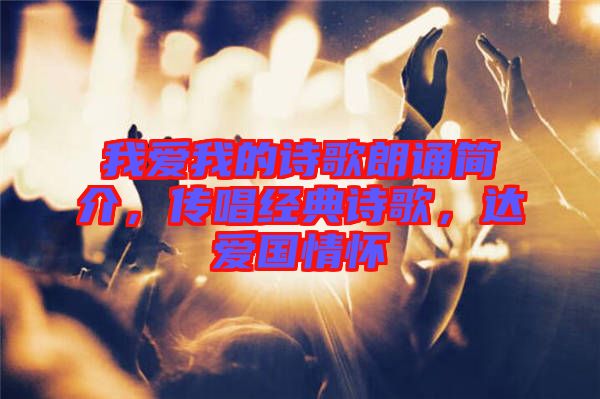 我愛我的詩歌朗誦簡介，傳唱經(jīng)典詩歌，達(dá)愛國情懷