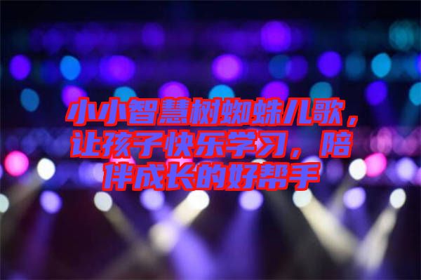 小小智慧樹蜘蛛兒歌，讓孩子快樂學習，陪伴成長的好幫手