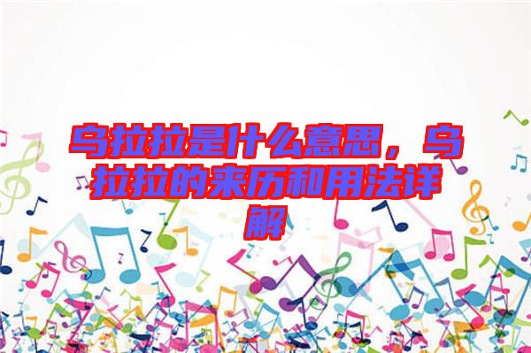 烏拉拉是什么意思，烏拉拉的來歷和用法詳解