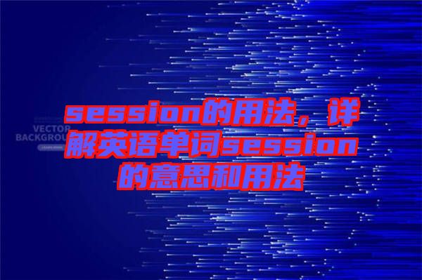 session的用法，詳解英語單詞session的意思和用法