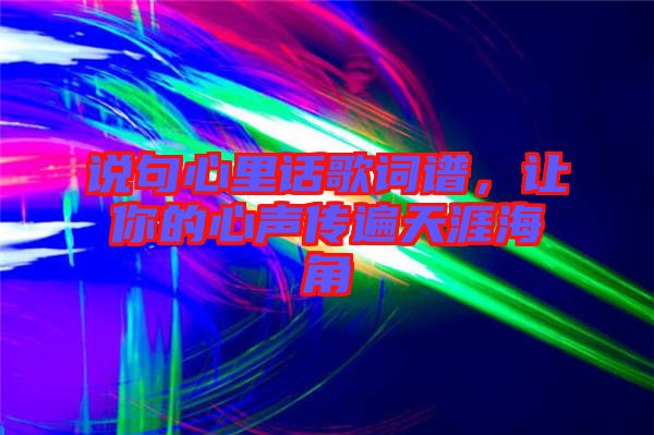 說(shuō)句心里話(huà)歌詞譜，讓你的心聲傳遍天涯海角