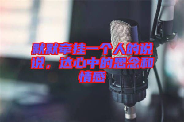 默默牽掛一個人的說說，達(dá)心中的思念和情感