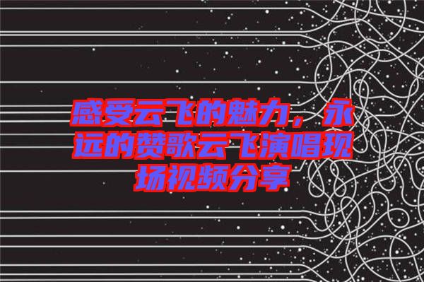 感受云飛的魅力，永遠的贊歌云飛演唱現場視頻分享