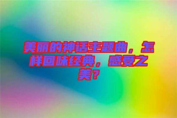 美麗的神話主題曲，怎樣回味經(jīng)典，感受之美？