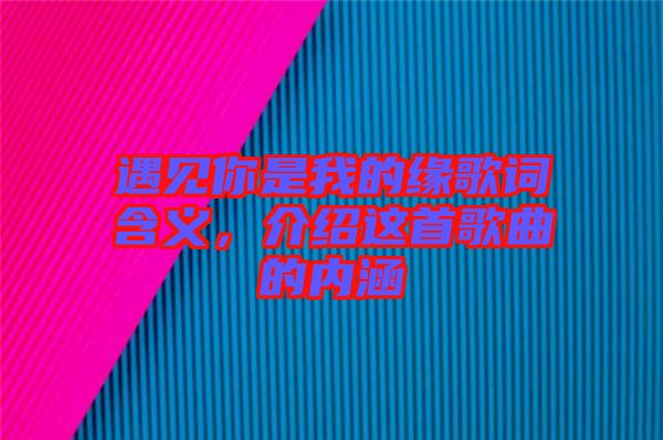 遇見你是我的緣歌詞含義，介紹這首歌曲的內(nèi)涵