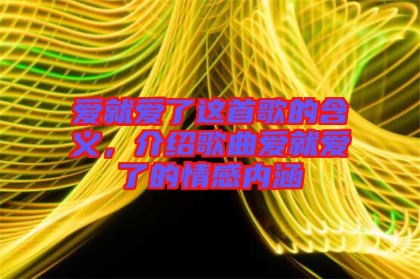 愛就愛了這首歌的含義，介紹歌曲愛就愛了的情感內涵