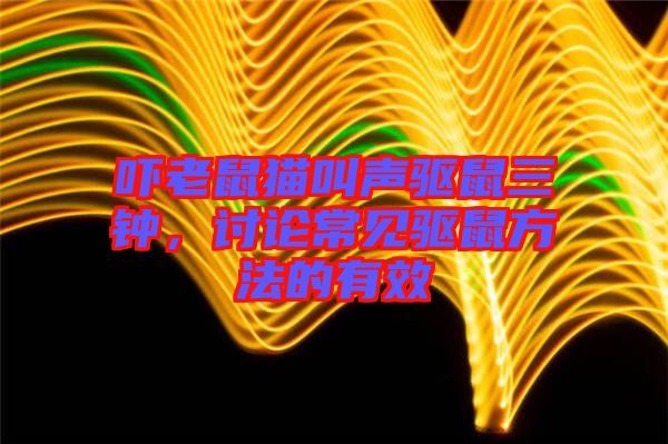 嚇老鼠貓叫聲驅(qū)鼠三鐘，討論常見驅(qū)鼠方法的有效