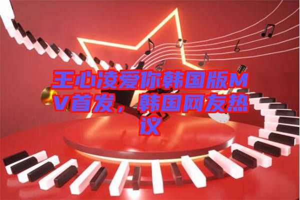王心凌愛你韓國版MV首發，韓國網友熱議