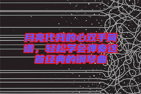 月亮代我的心雙手簡譜，輕松學會彈奏這首經典的鋼琴曲