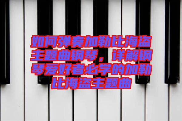 如何彈奏加勒比海盜主題曲鋼琴，詳解鋼琴愛(ài)好者必學(xué)的加勒比海盜主題曲
