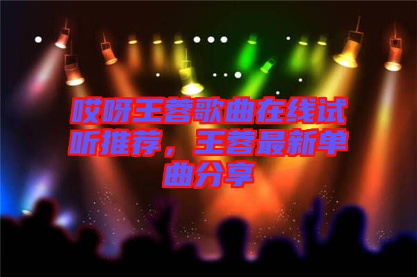 哎呀王蓉歌曲在線試聽推薦，王蓉最新單曲分享