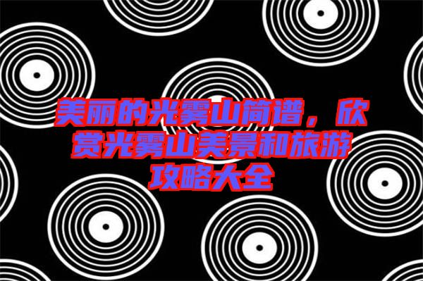 美麗的光霧山簡譜，欣賞光霧山美景和旅游攻略大全