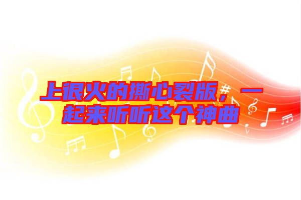 上很火的撕心裂版，一起來聽聽這個神曲