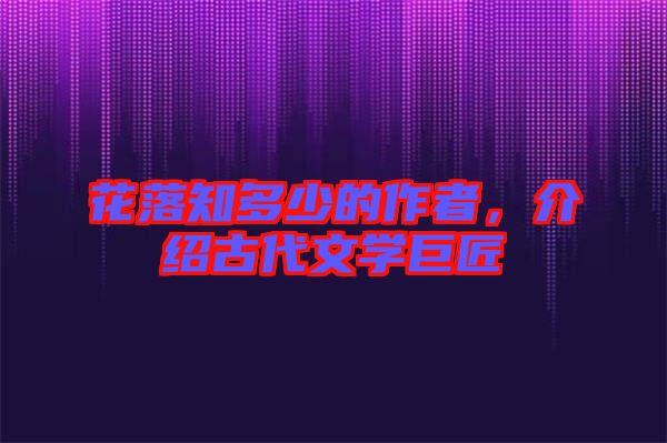 花落知多少的作者，介紹古代文學巨匠