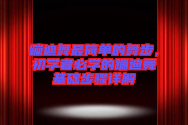 蹦迪舞最簡(jiǎn)單的舞步，初學(xué)者必學(xué)的蹦迪舞基礎(chǔ)步驟詳解