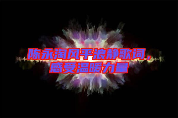 陳永淘風(fēng)平浪靜歌詞，感受溫暖力量