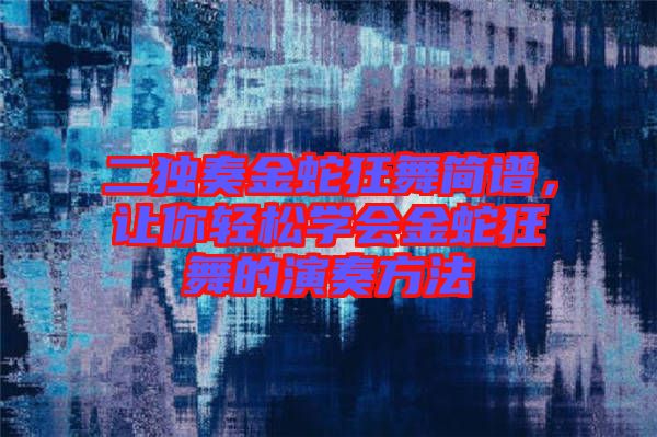 二獨奏金蛇狂舞簡譜，讓你輕松學會金蛇狂舞的演奏方法
