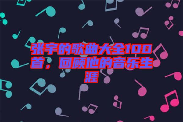張宇的歌曲大全100首，回顧他的音樂生涯