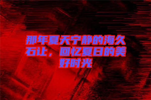那年夏天寧靜的海久石讓，回憶夏日的美好時光