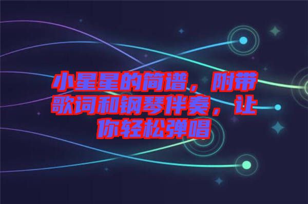 小星星的簡譜，附帶歌詞和鋼琴伴奏，讓你輕松彈唱