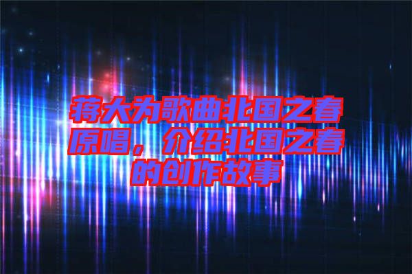蔣大為歌曲北國之春原唱，介紹北國之春的創作故事
