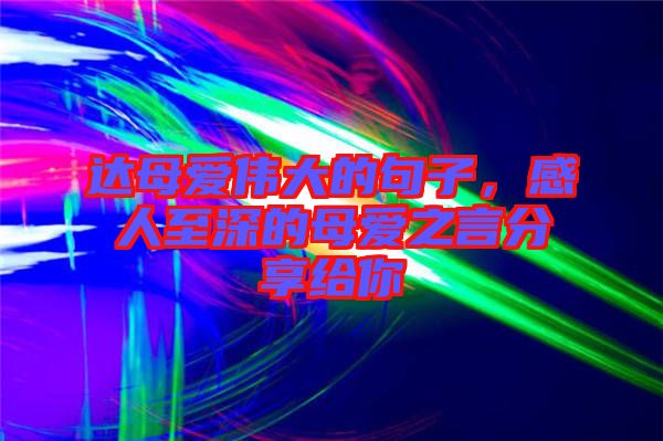 達母愛偉大的句子，感人至深的母愛之言分享給你
